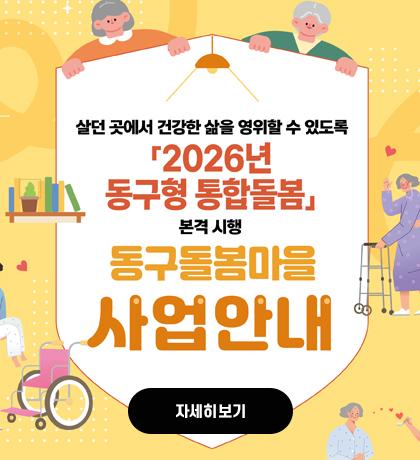 살던 곳에서 건강한 삶을 영위할 수 있도록 2026년 동구형 통합돌봄 본격 시행 동구돌봄마을 사업안내 자세히보기