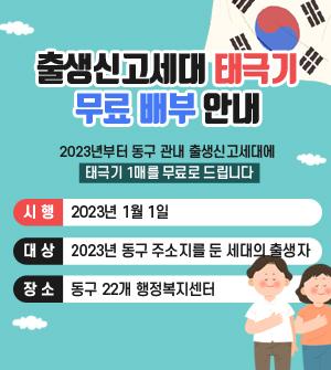 출생신고세대태극기무료배부안내 2023년부터 동구 관내 출생신고세대에 태극기 1매를 무료로 드립니다. 시행 2023년 1월 1일 대상 2023년 동구 주소지를 둔 세대의 출생자 장소 동구 22개 행정복지센터